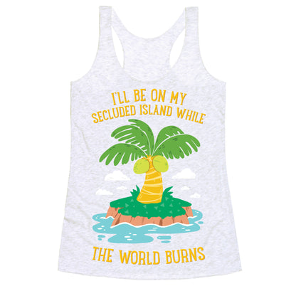 I'll Be On My Secluded Island While The World Burns Racerback Tank