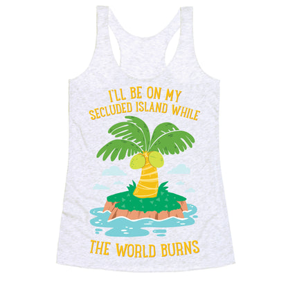 I'll Be On My Secluded Island While The World Burns Racerback Tank