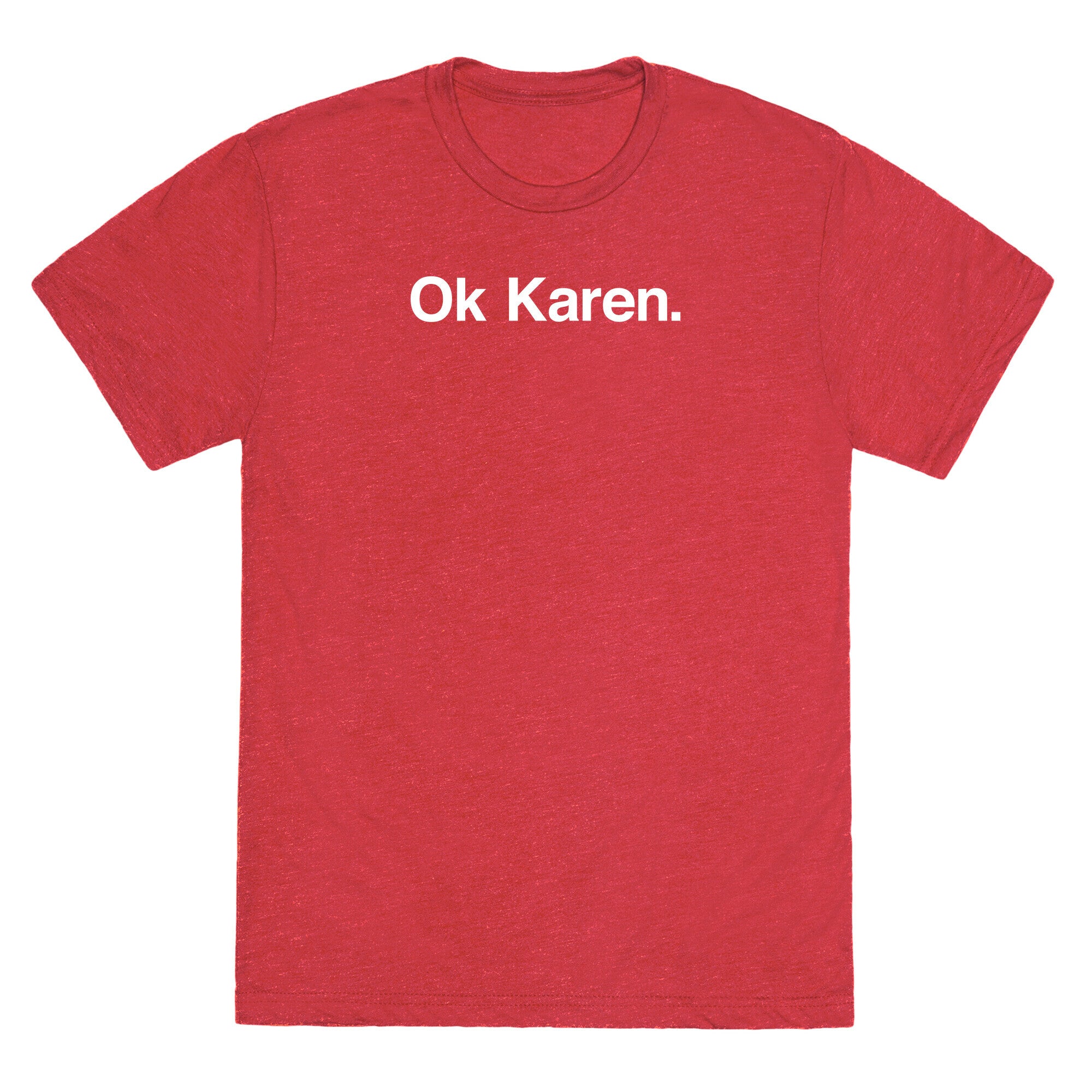 Ok, Karen. Unisex Triblend Tee