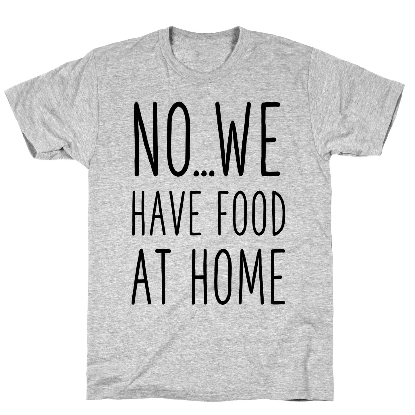 No...We Have Food at Home T-Shirt