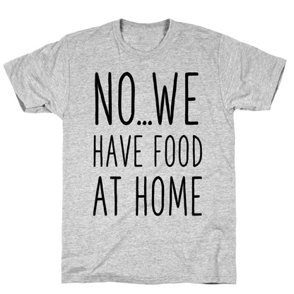 No...We Have Food at Home T-Shirt