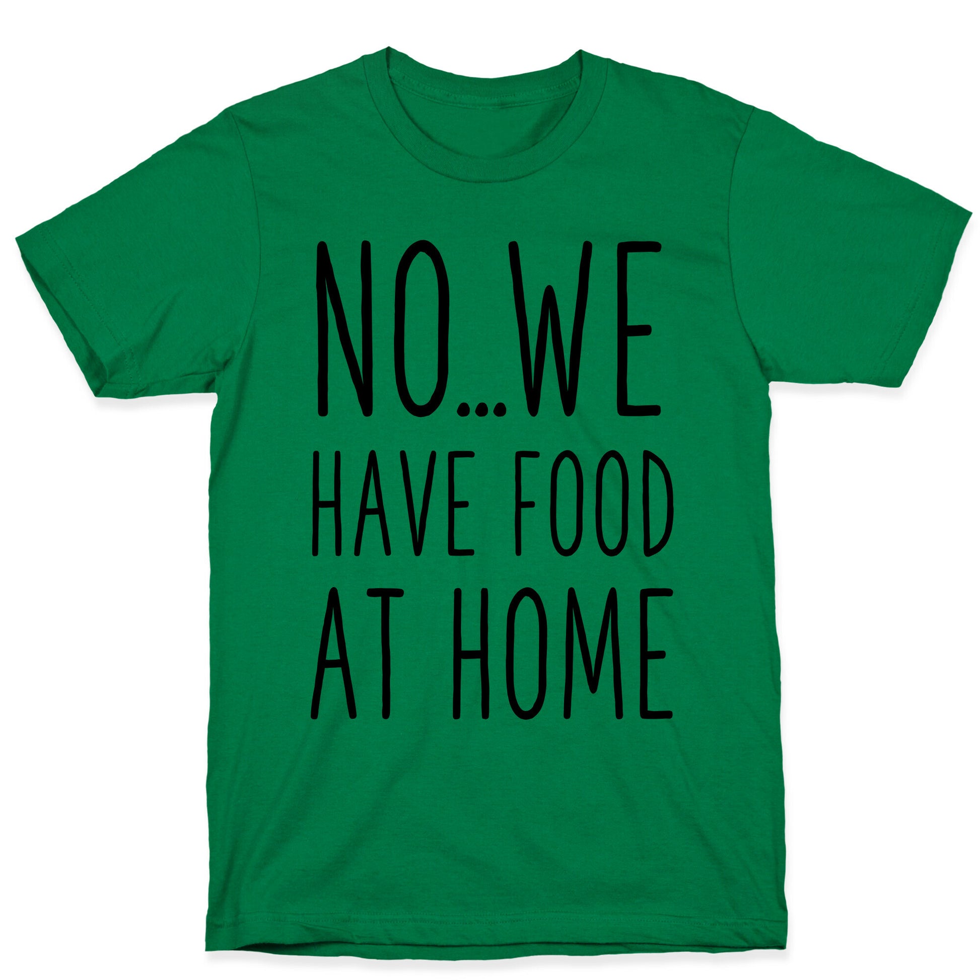 No...We Have Food at Home T-Shirt