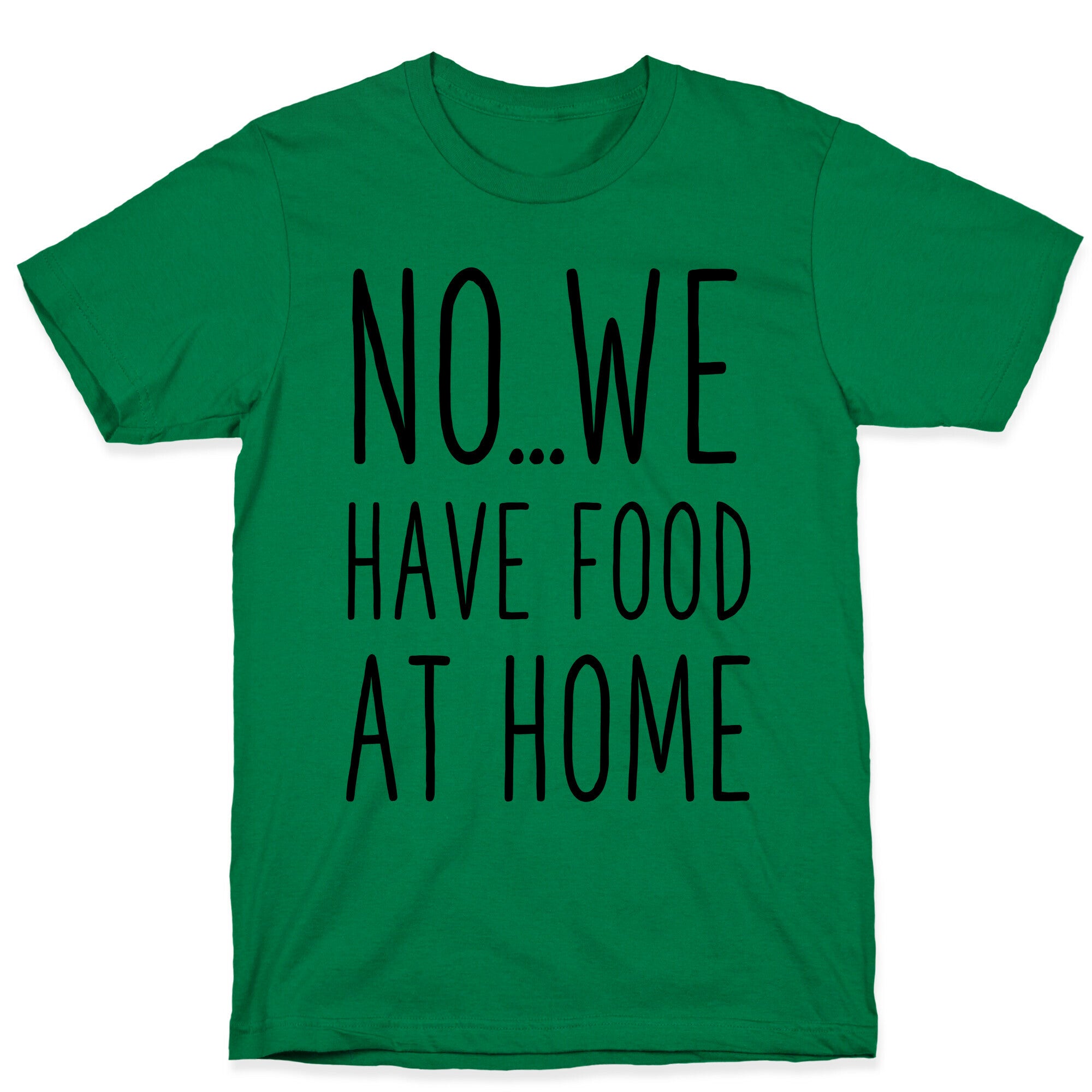 No...We Have Food at Home T-Shirt