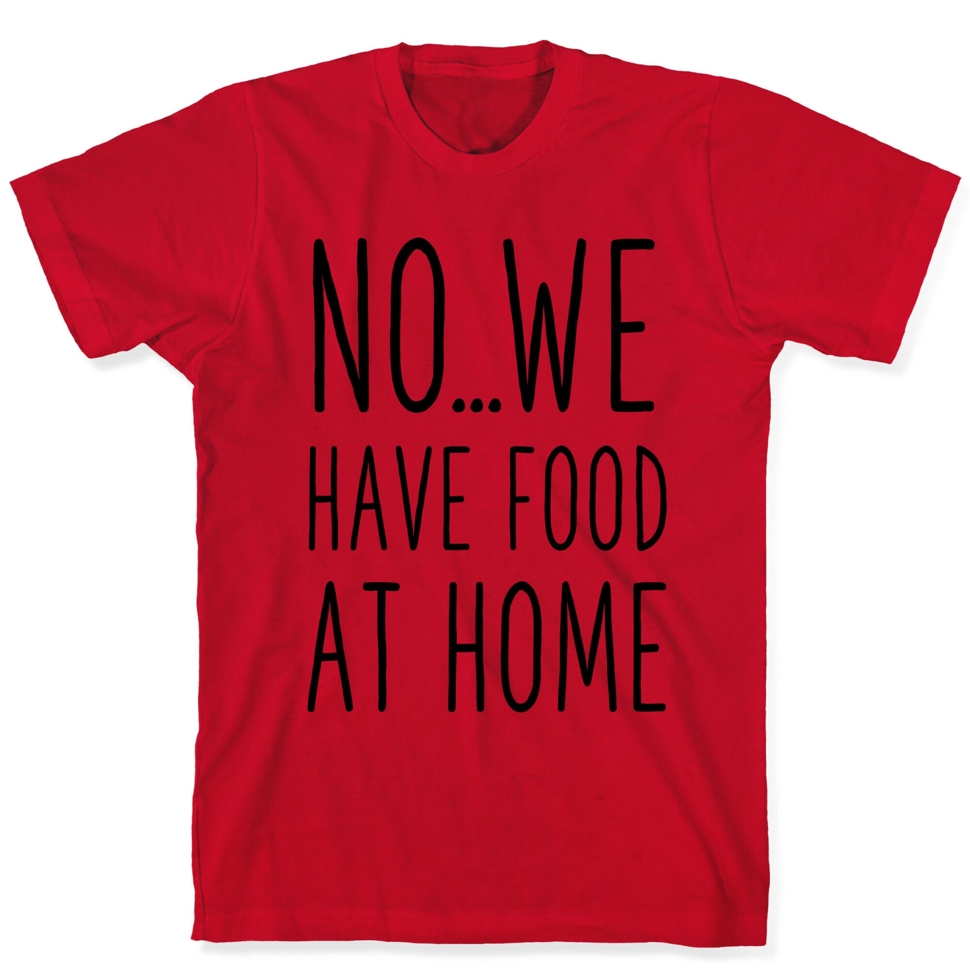 No...We Have Food at Home T-Shirt