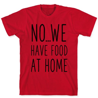 No...We Have Food at Home T-Shirt