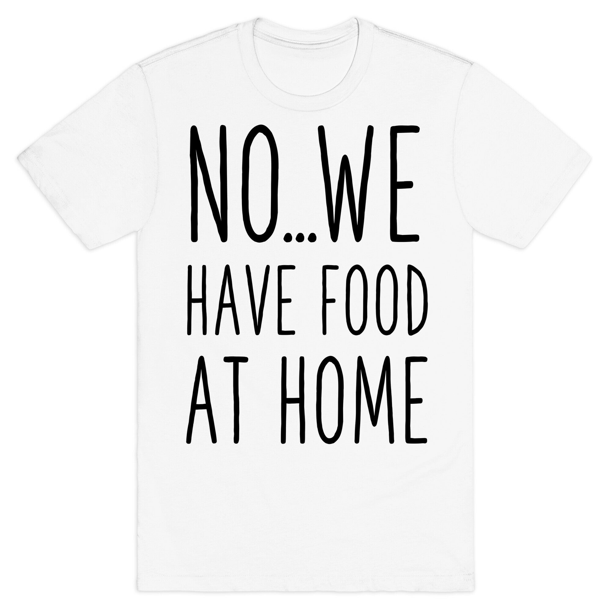 No...We Have Food at Home T-Shirt