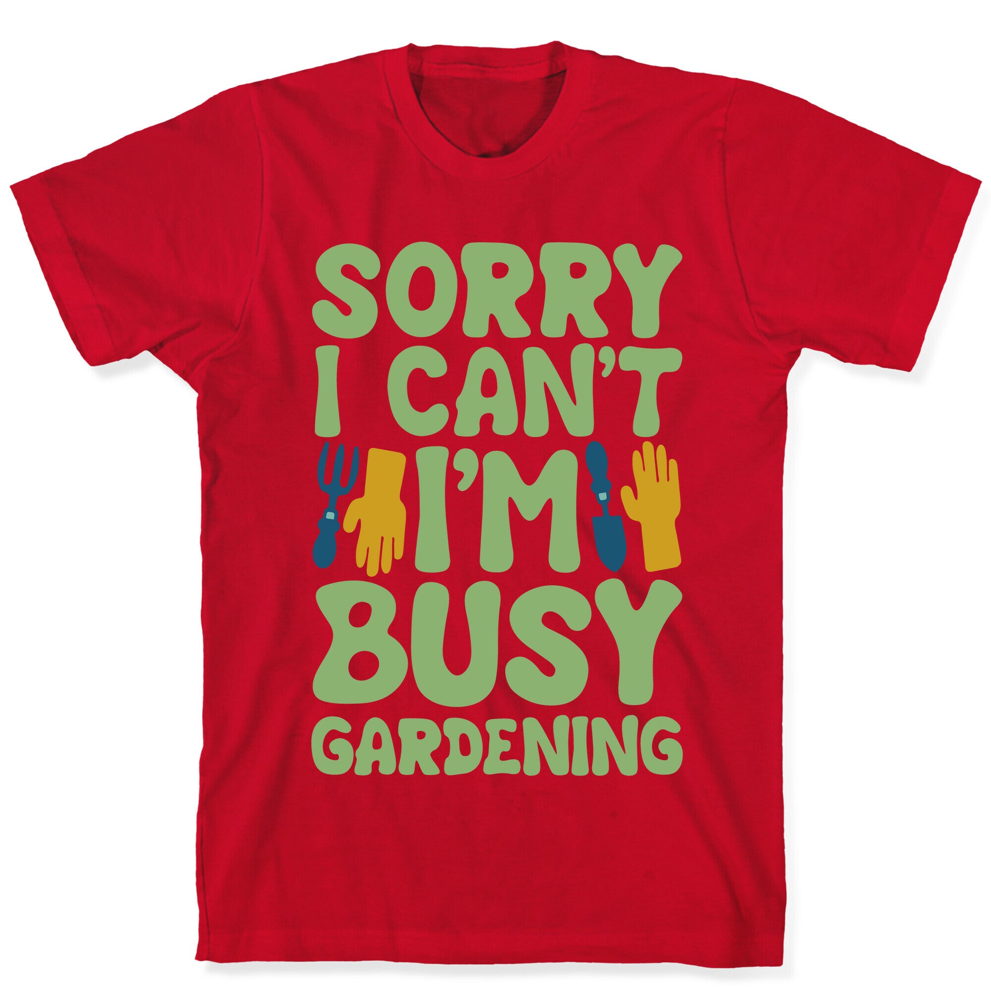 Sorry I Can't I'm Busy Gardening T-Shirt