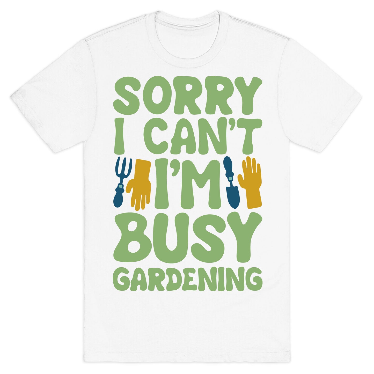Sorry I Can't I'm Busy Gardening T-Shirt