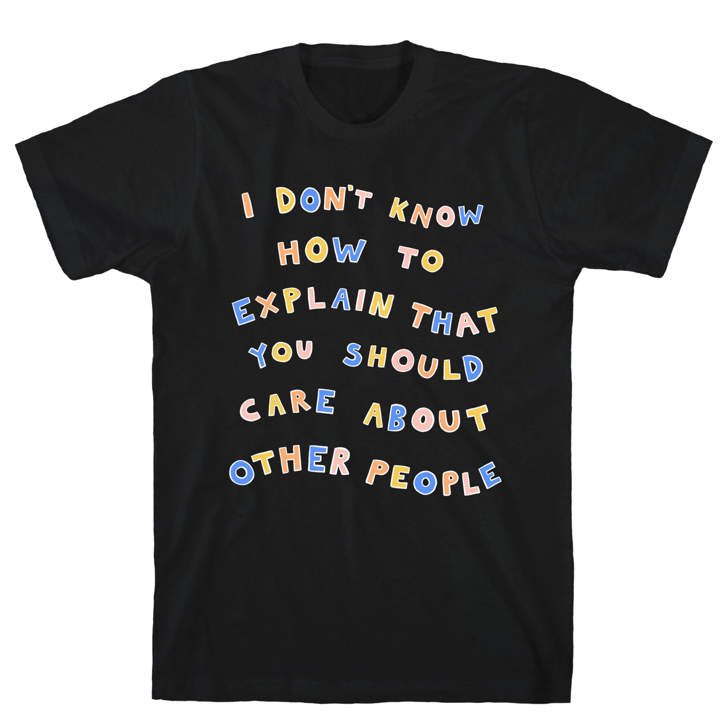 I Don't Know How To Explain That You Should Care About Other People T-Shirt