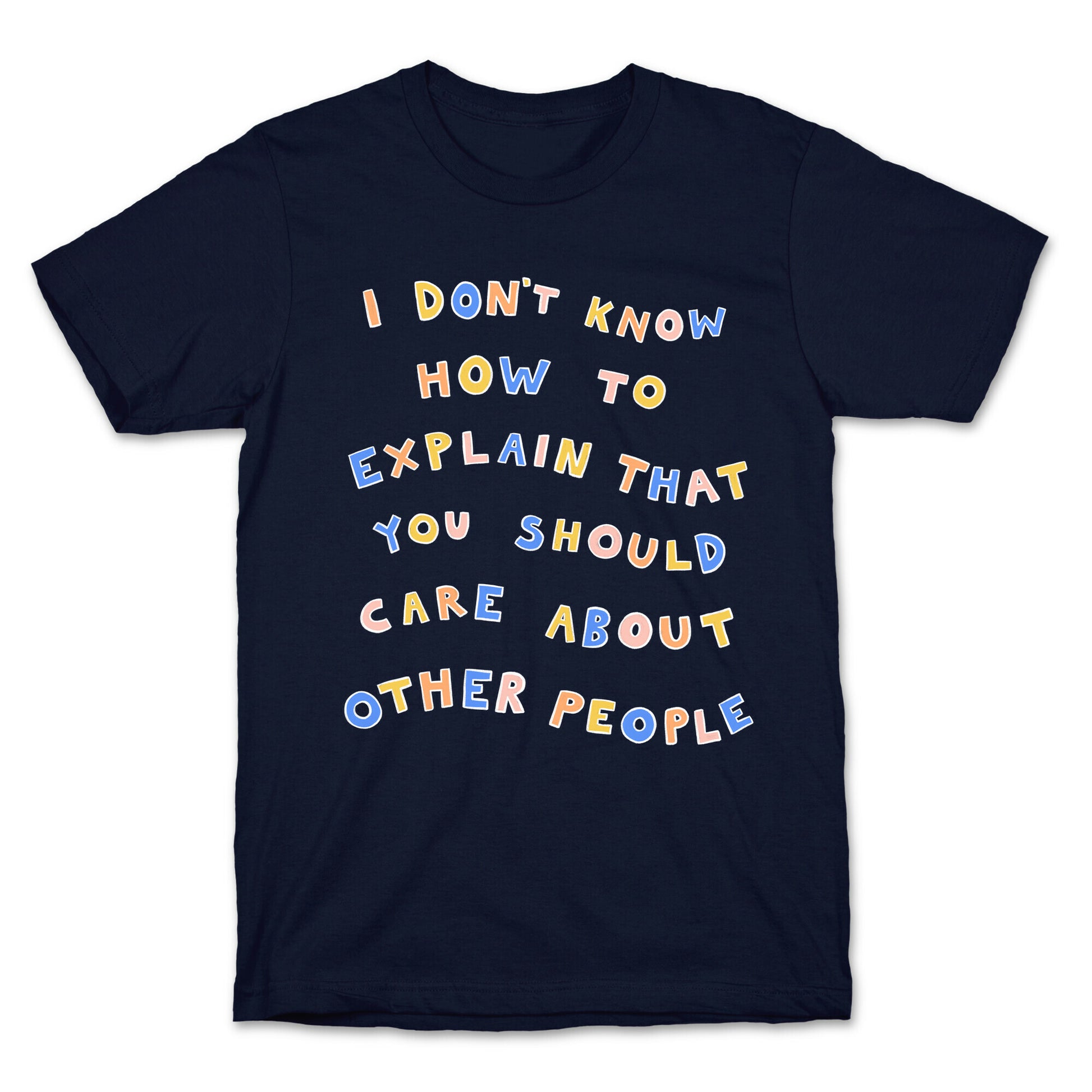 I Don't Know How To Explain That You Should Care About Other People T-Shirt