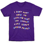 I Don't Know How To Explain That You Should Care About Other People T-Shirt