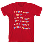 I Don't Know How To Explain That You Should Care About Other People T-Shirt