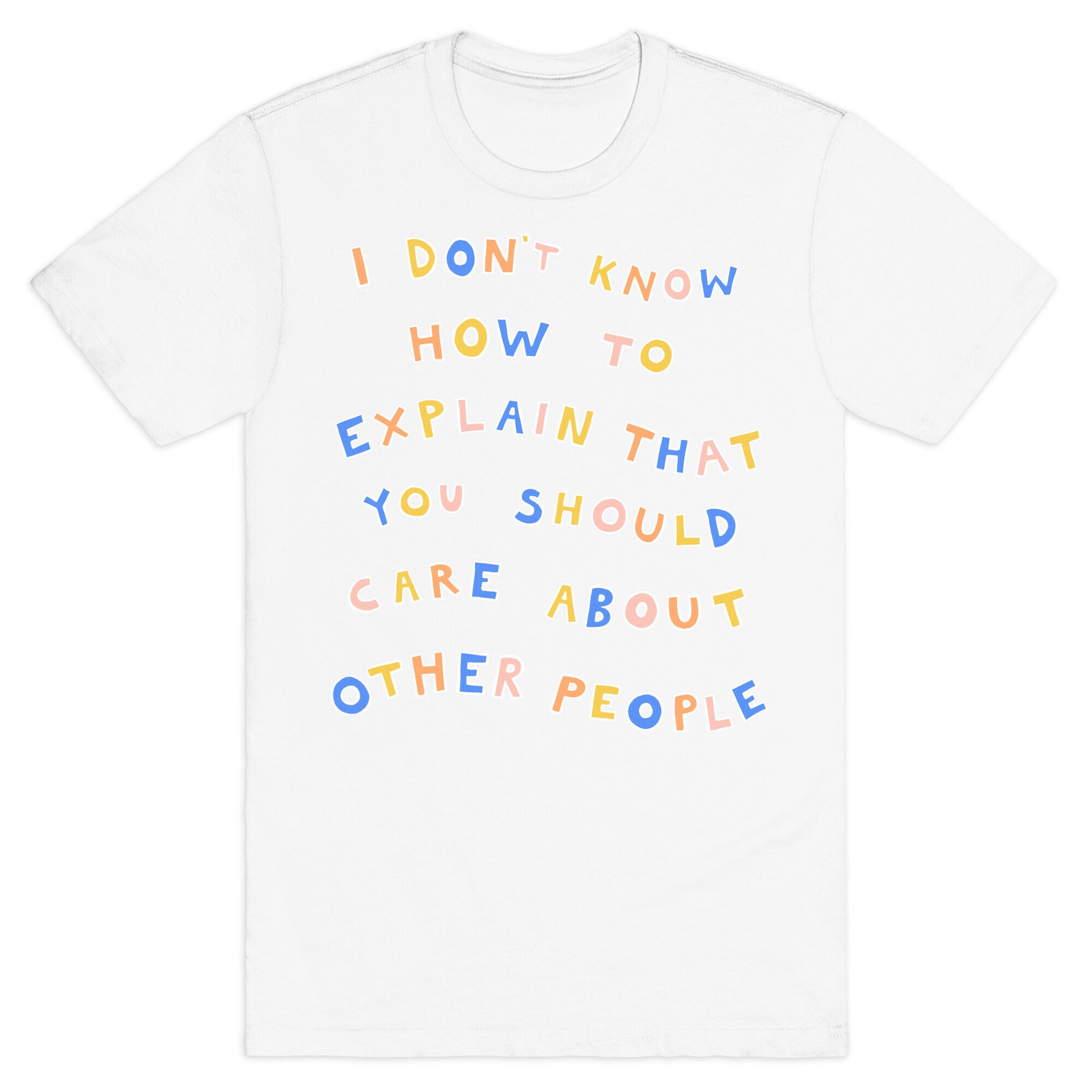 I Don't Know How To Explain That You Should Care About Other People T-Shirt