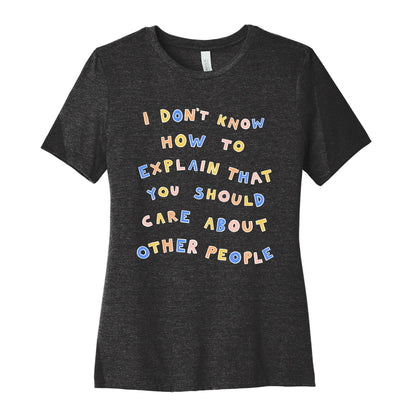 I Don't Know How To Explain That You Should Care About Other People Women's Cotton Tee