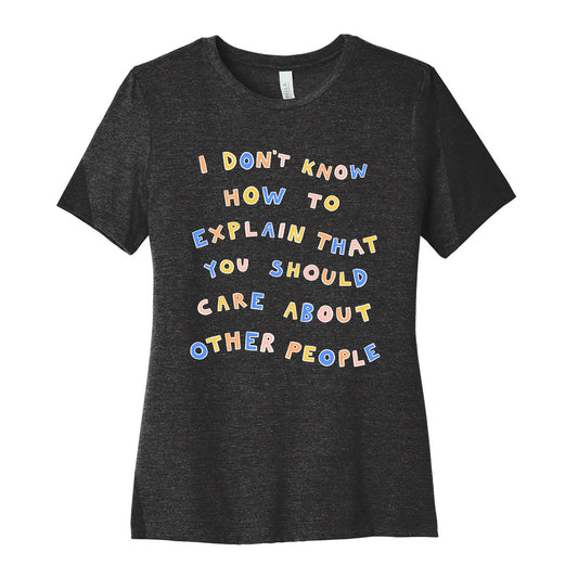 I Don't Know How To Explain That You Should Care About Other People Women's Cotton Tee