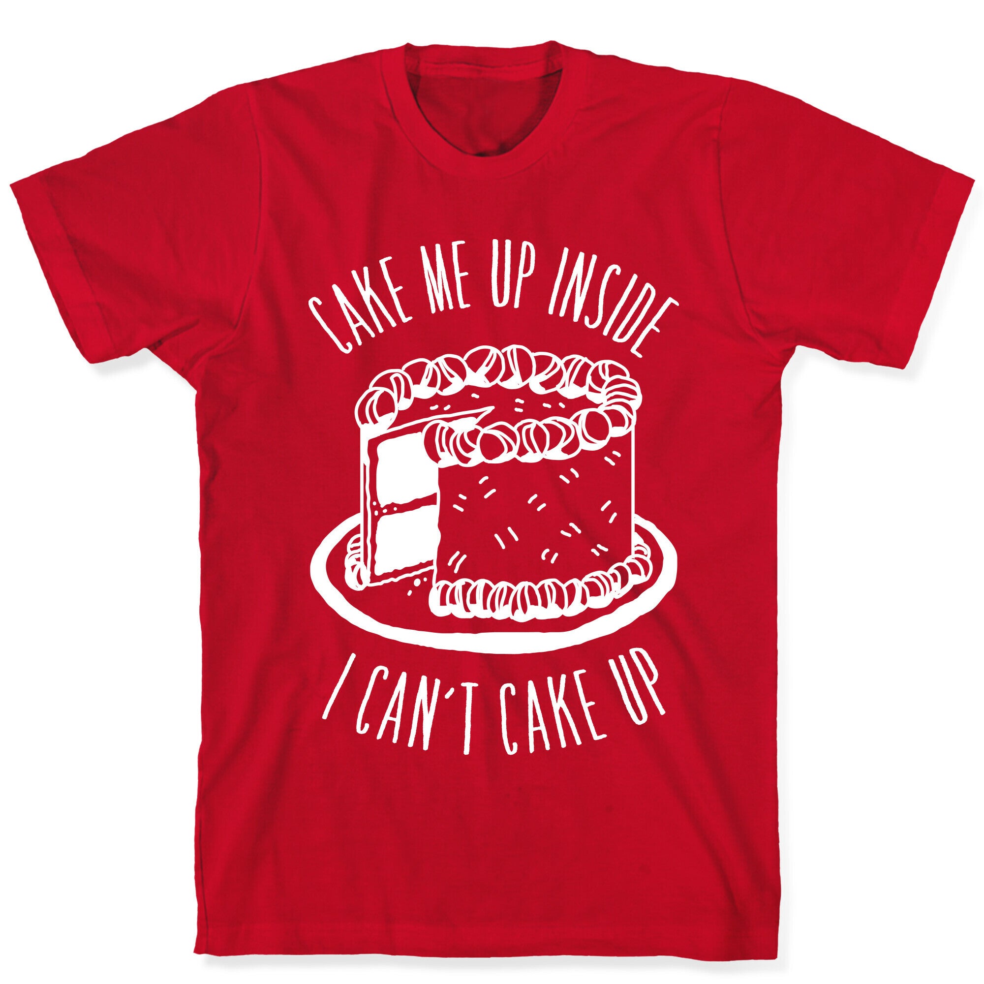 Cake Me Up Inside (I Can't Cake Up) T-Shirt