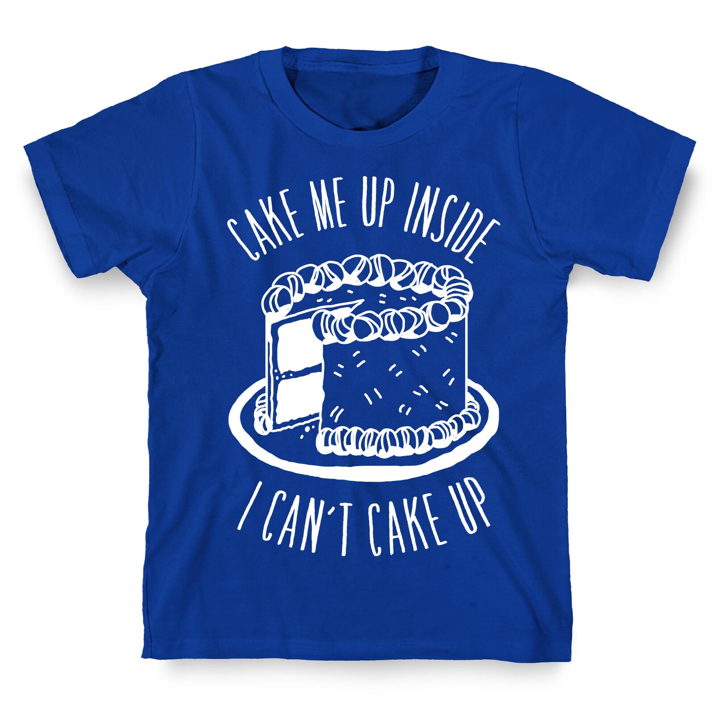 Cake Me Up Inside (I Can't Cake Up) T-Shirt