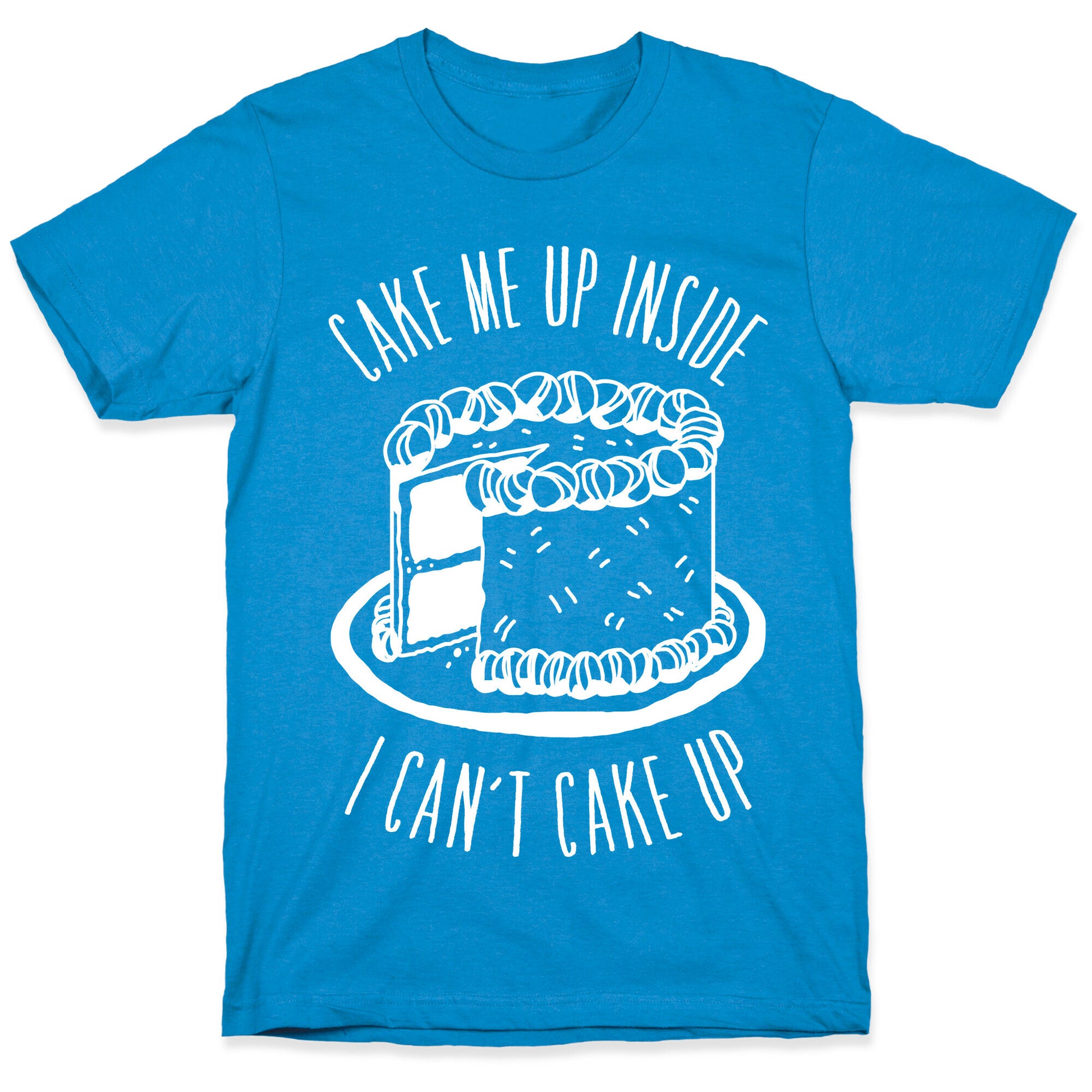 Cake Me Up Inside (I Can't Cake Up) T-Shirt