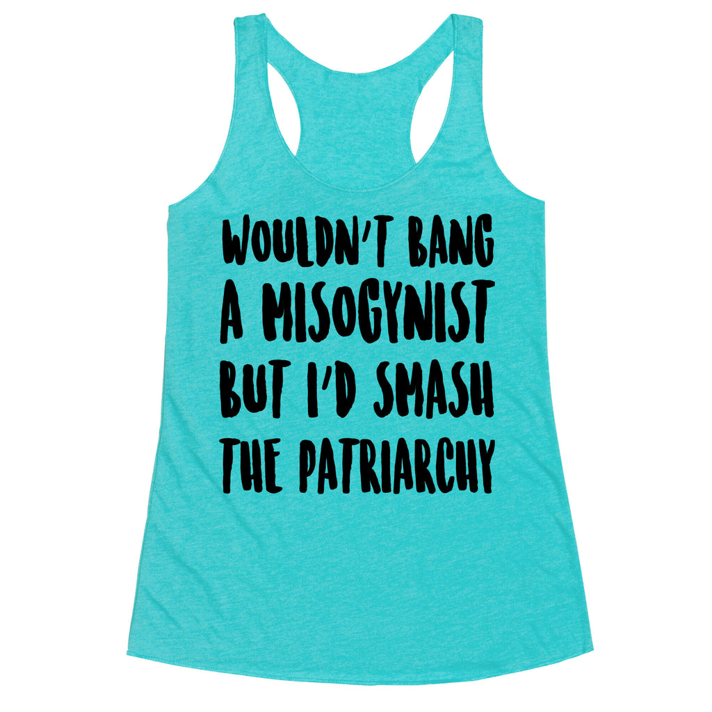 Wouldn't Bang a Misogynists But I'd Smash the Patriarchy Racerback Tank