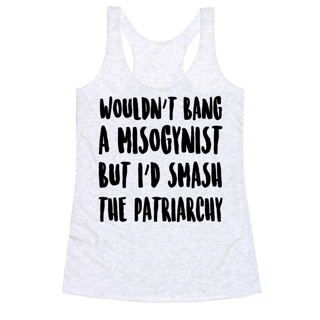 Wouldn't Bang a Misogynists But I'd Smash the Patriarchy Racerback Tank