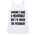 Wouldn't Bang a Misogynists But I'd Smash the Patriarchy Racerback Tank
