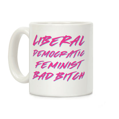 Liberal Democratic Feminist Bad Bitch Coffee Mug