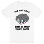 I'm Not Dead, This is Just How I Look T-Shirt