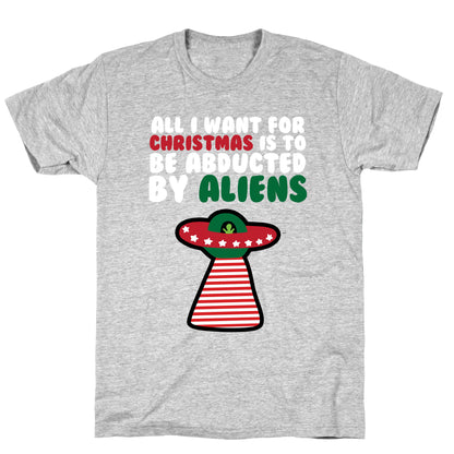 All I Want for Christmas is to Be Abducted by Aliens T-Shirt