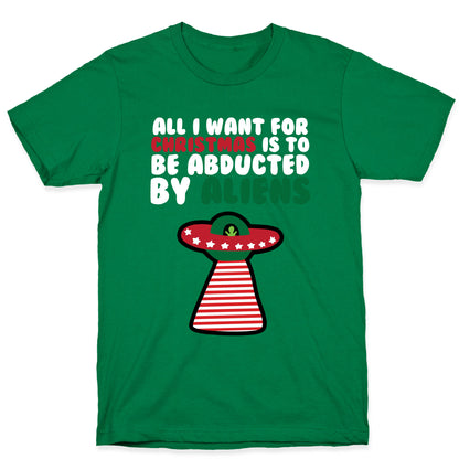 All I Want for Christmas is to Be Abducted by Aliens T-Shirt