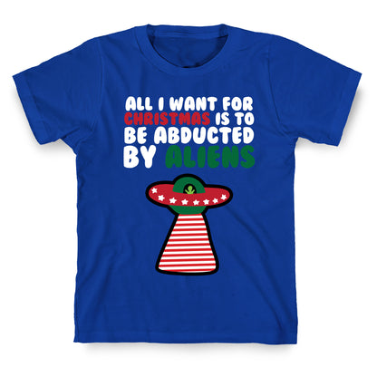 All I Want for Christmas is to Be Abducted by Aliens T-Shirt