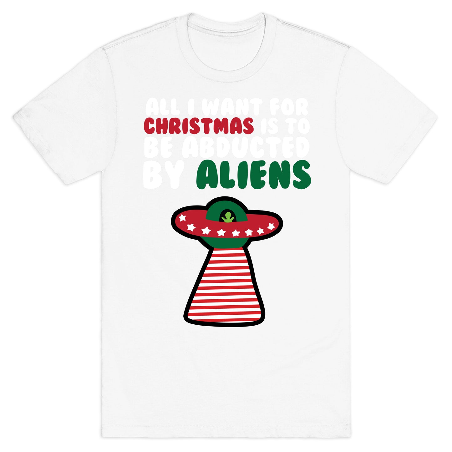 All I Want for Christmas is to Be Abducted by Aliens T-Shirt