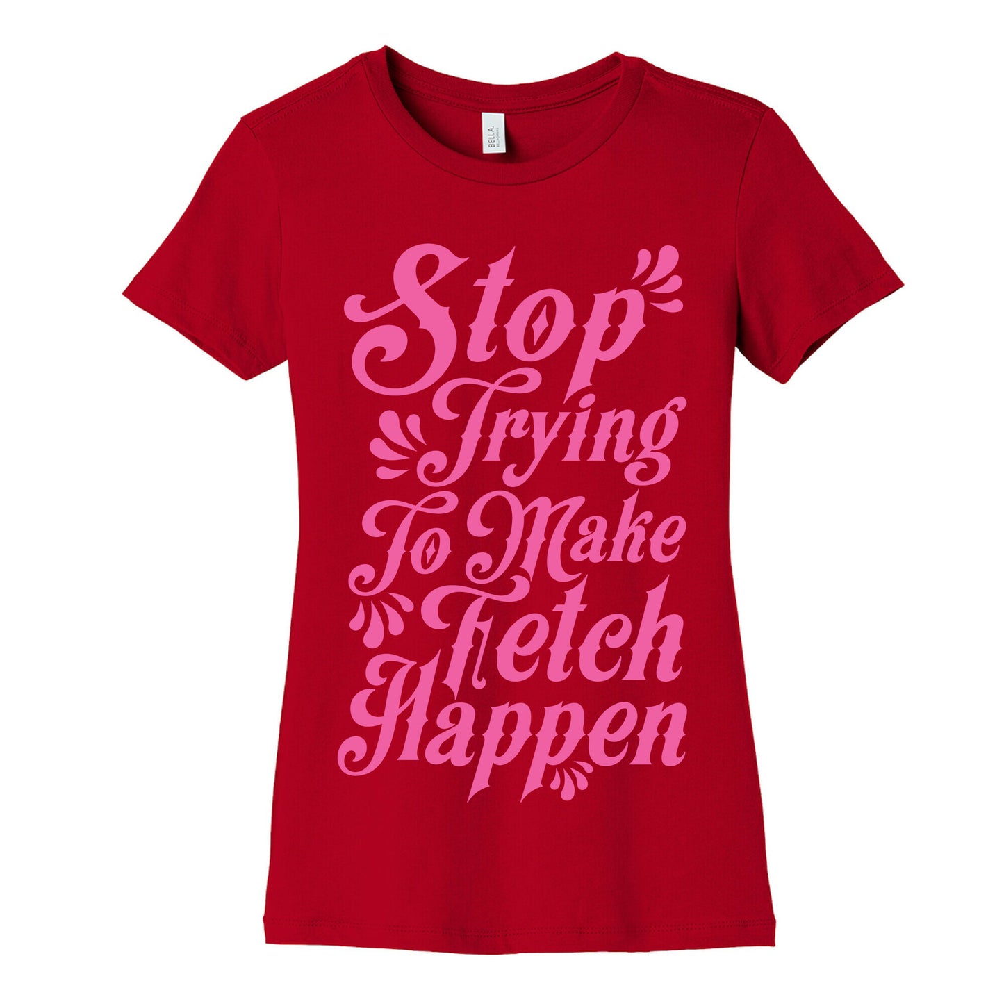 Stop Trying to Make Fetch Happen Women's Cotton Tee