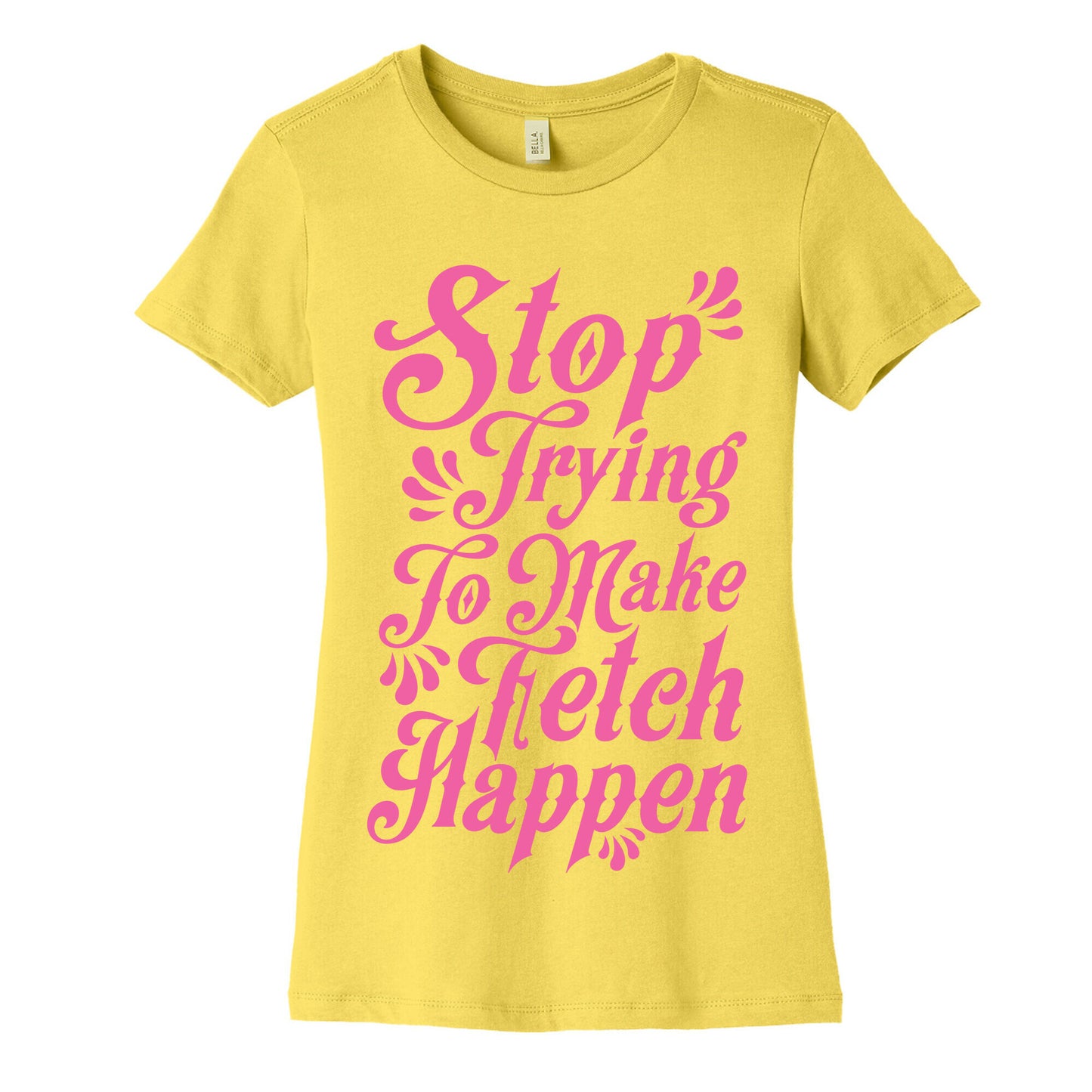 Stop Trying to Make Fetch Happen Women's Cotton Tee