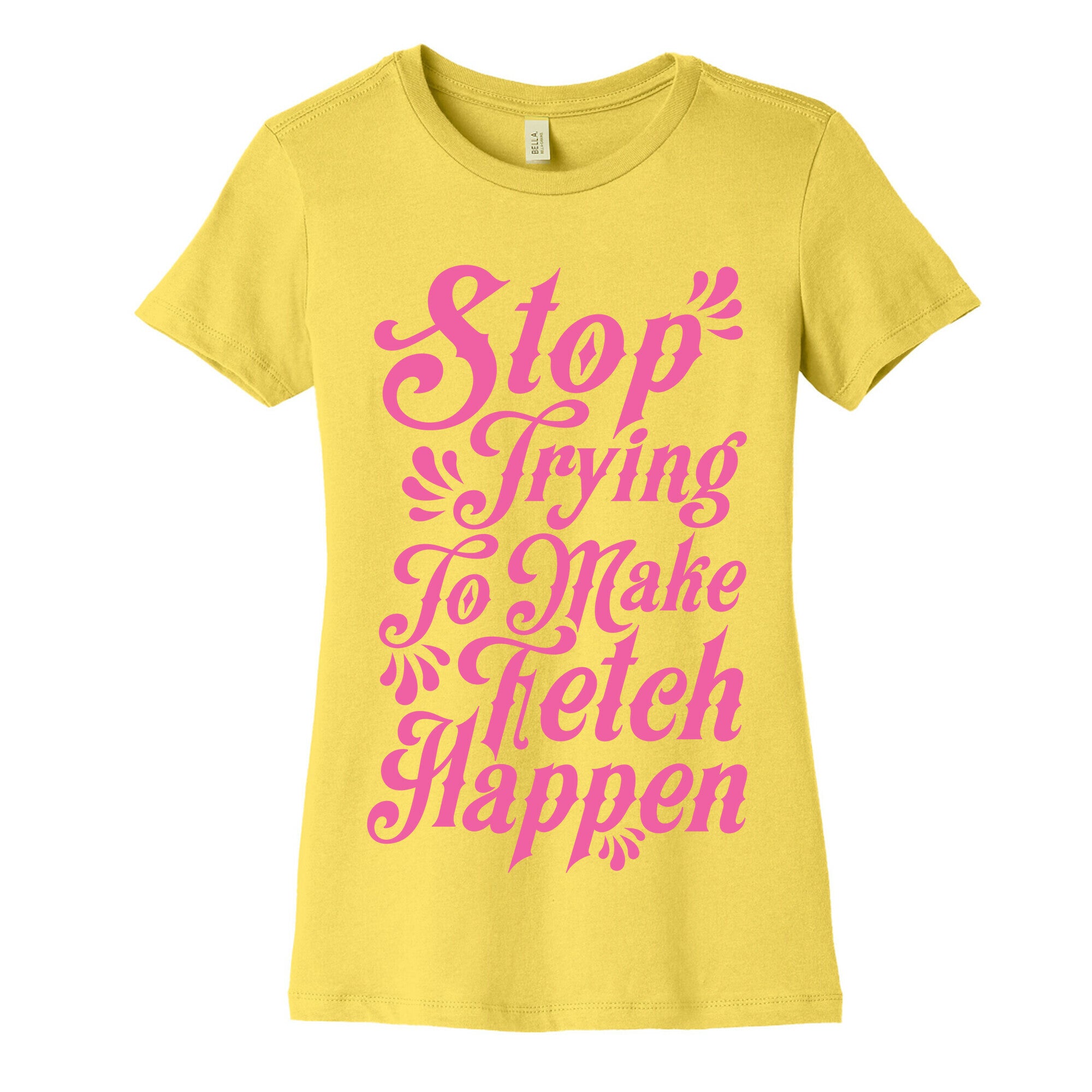Stop Trying to Make Fetch Happen Women's Cotton Tee