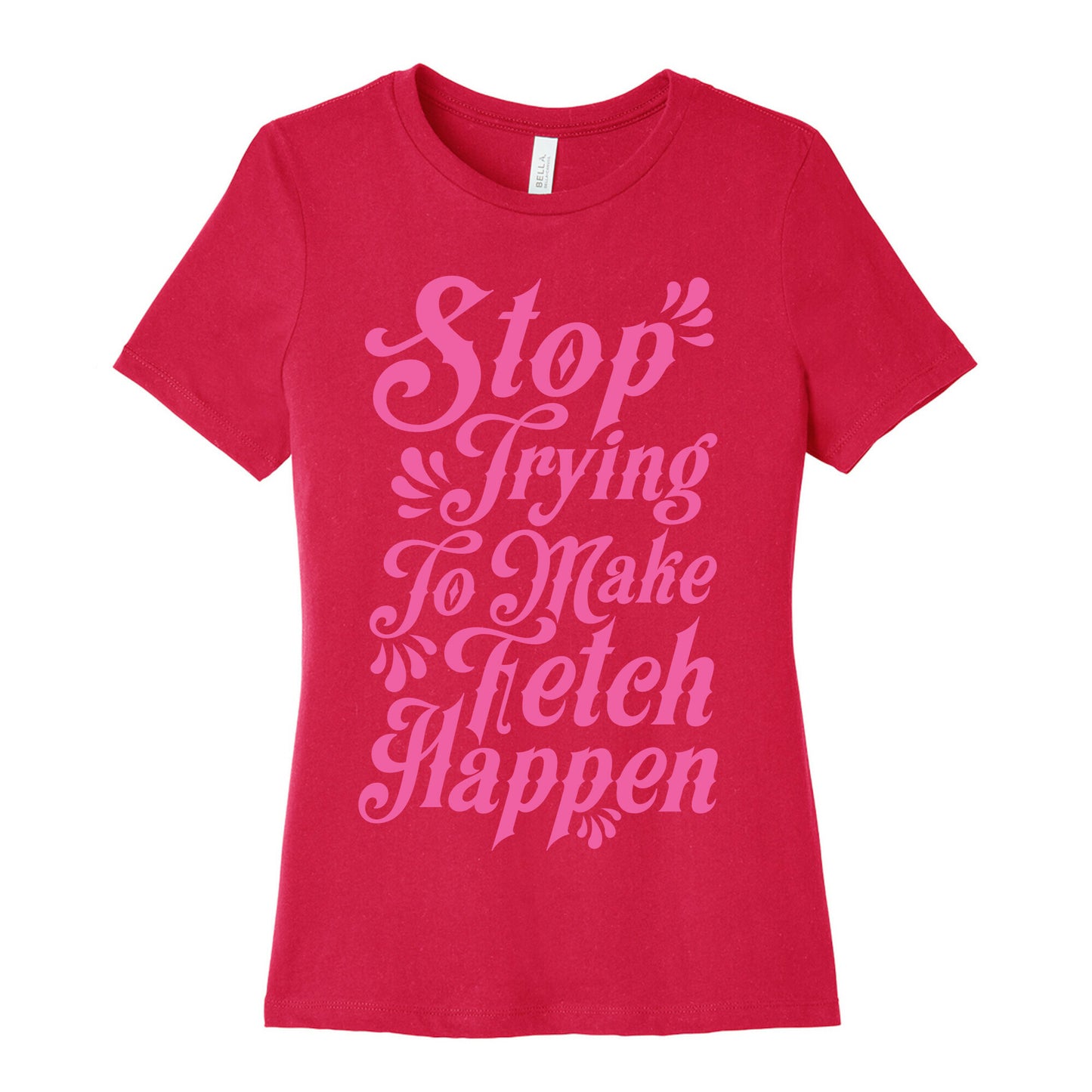 Stop Trying to Make Fetch Happen Women's Cotton Tee