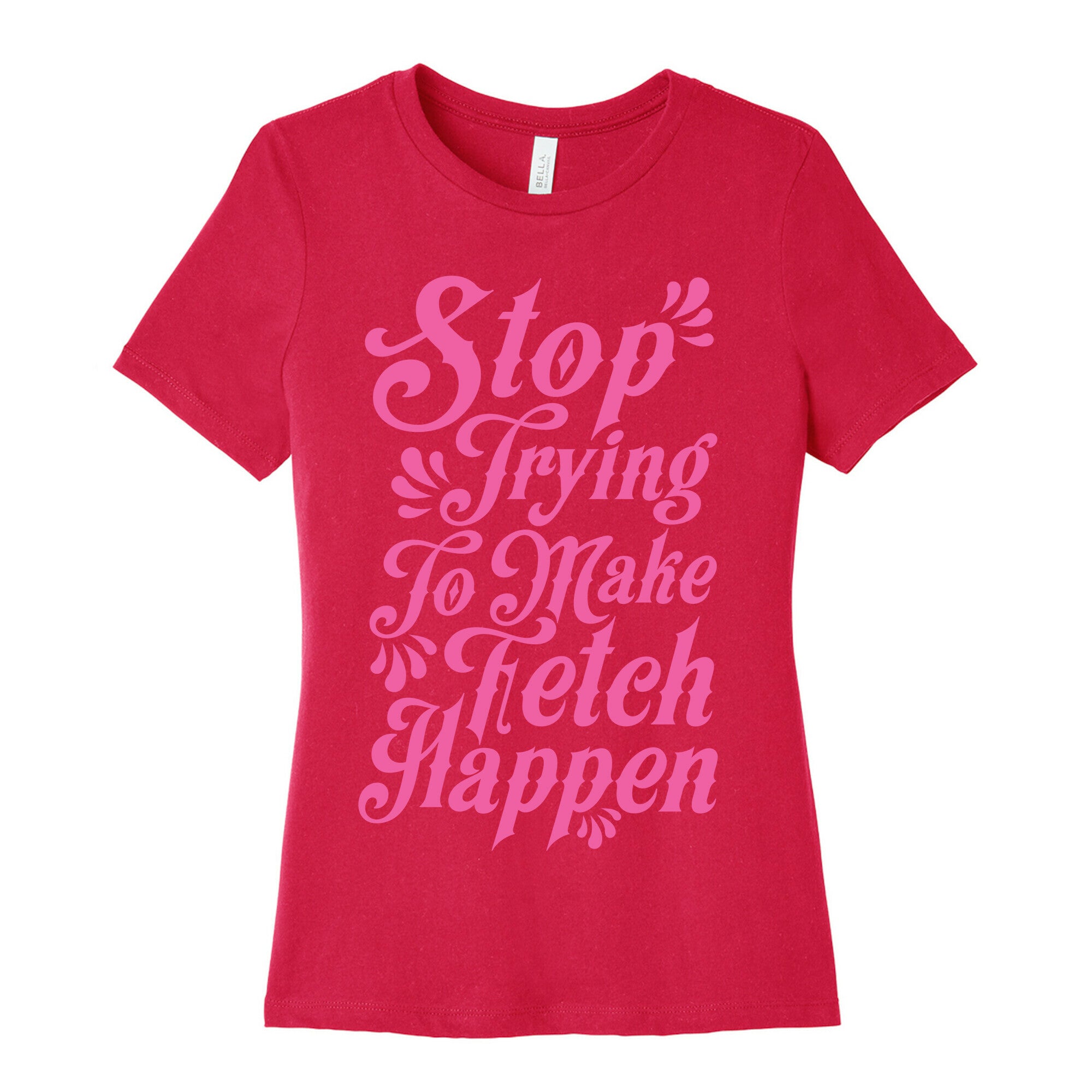 Stop Trying to Make Fetch Happen Women's Cotton Tee
