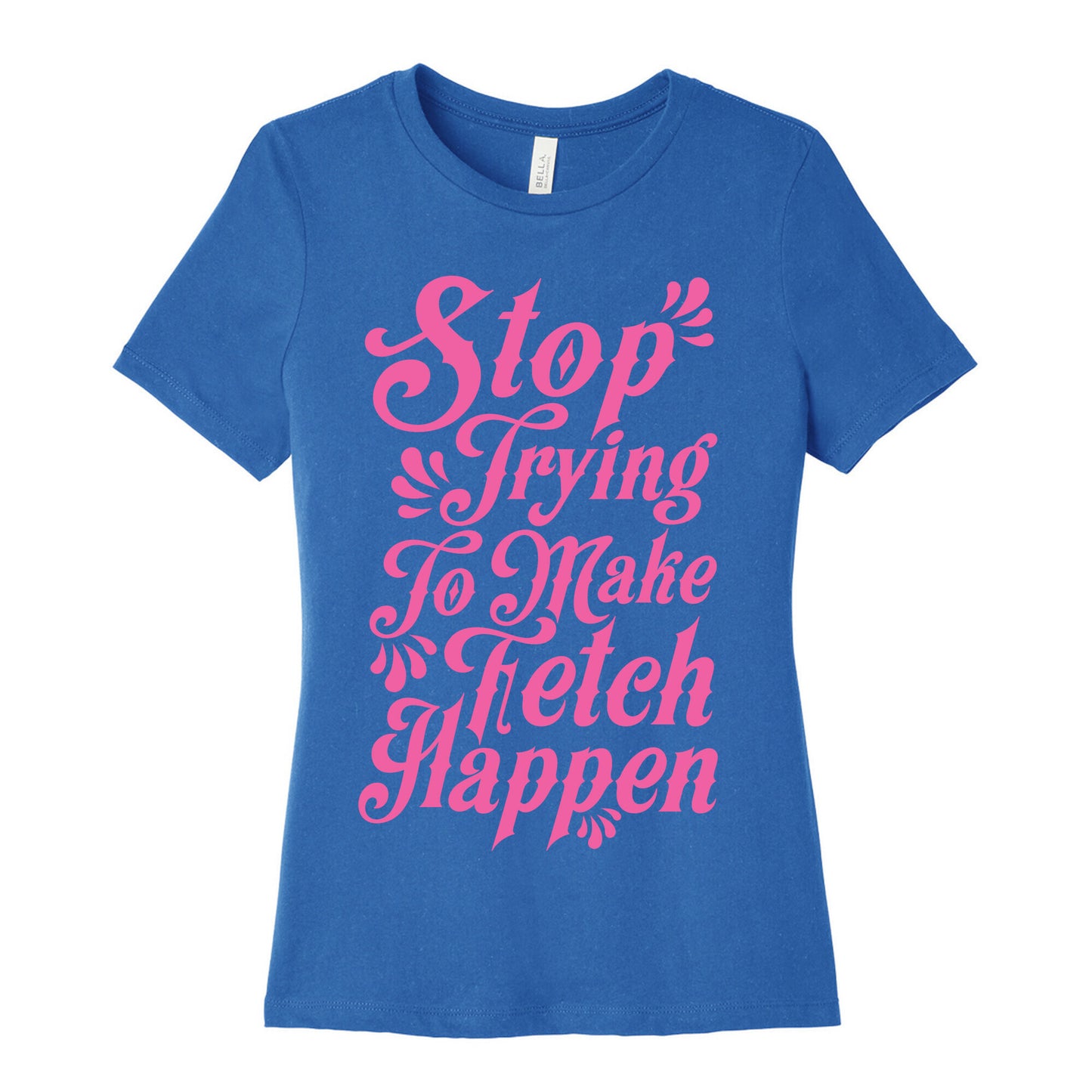 Stop Trying to Make Fetch Happen Women's Cotton Tee