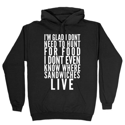 I'm Glad I Don't Need To Hunt For Food I Don't Even Know Where Sandwiches Live Hoodie
