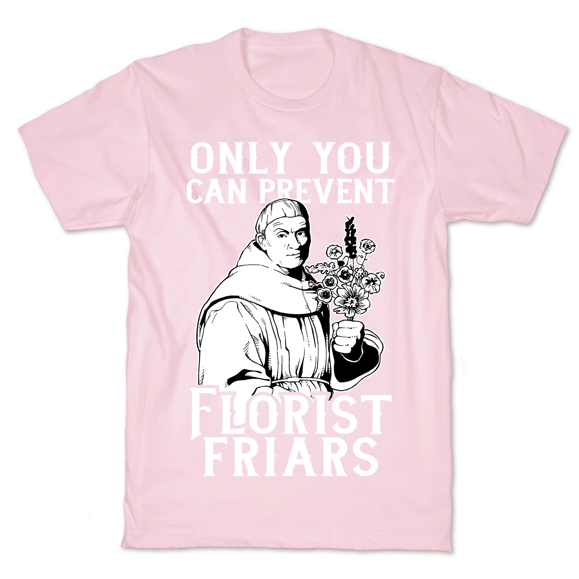 Only You Can Prevent Florist Friars T-Shirt