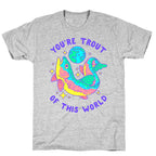You're Trout Of This World T-Shirt