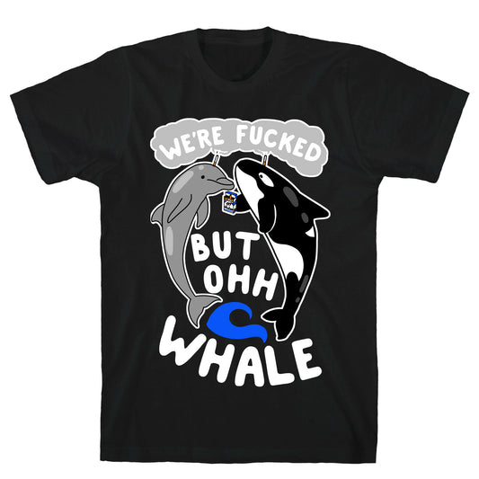 We're Fucked But Oh Whale T-Shirt