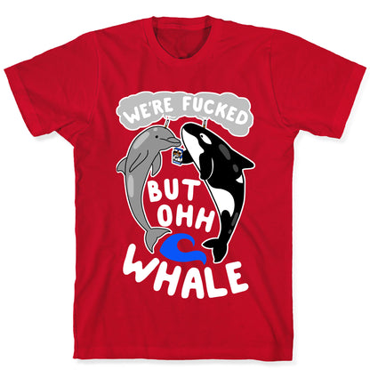 We're Fucked But Oh Whale T-Shirt