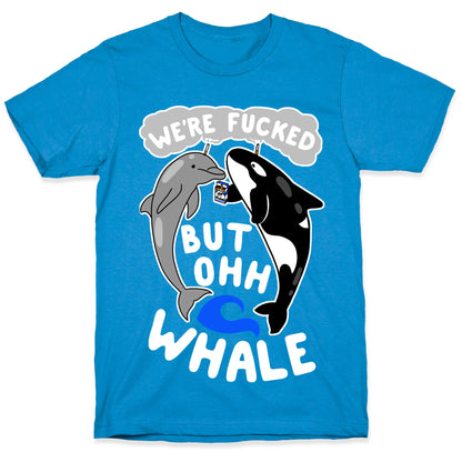 We're Fucked But Oh Whale T-Shirt