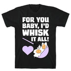For You, Baby, I'd Whisk It All! T-Shirt