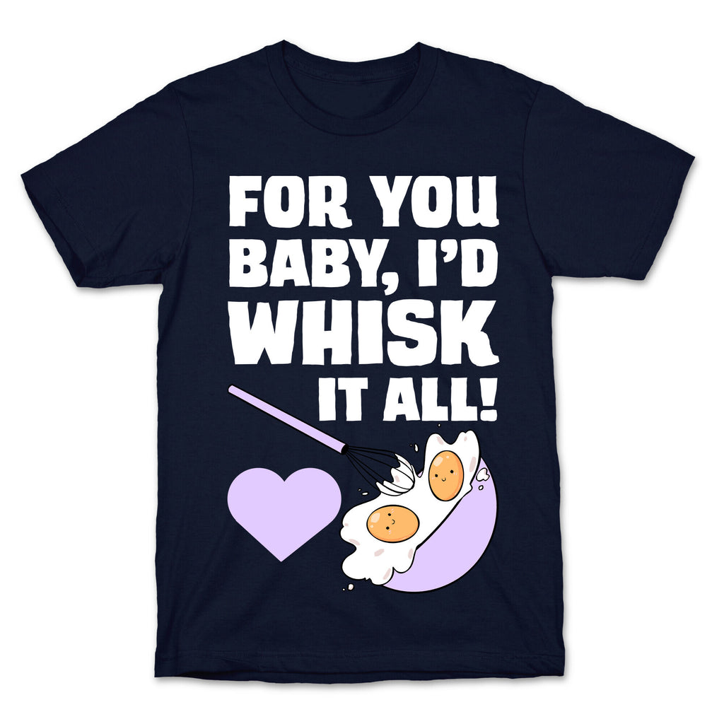 For You, Baby, I'd Whisk It All! T-Shirt