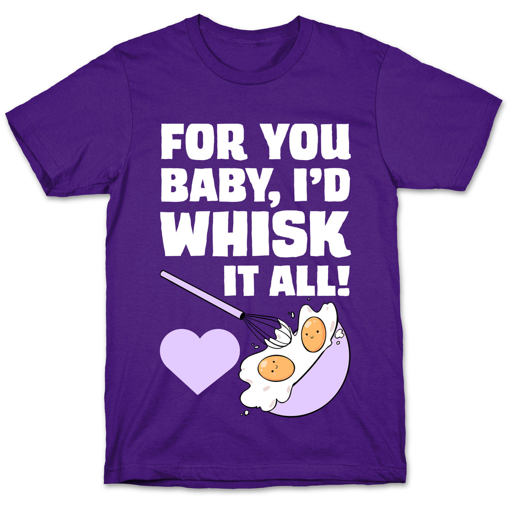 For You, Baby, I'd Whisk It All! T-Shirt