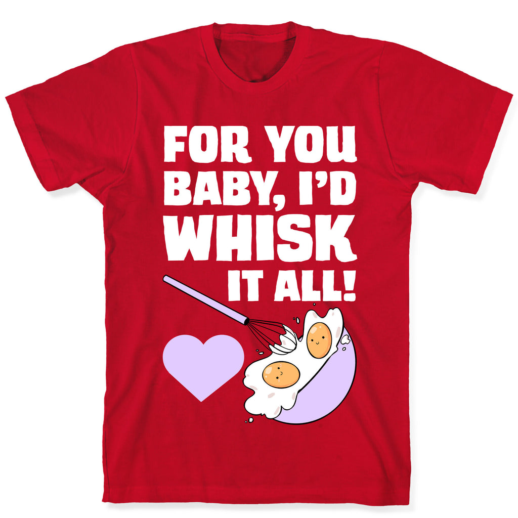 For You, Baby, I'd Whisk It All! T-Shirt