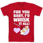 For You, Baby, I'd Whisk It All! T-Shirt