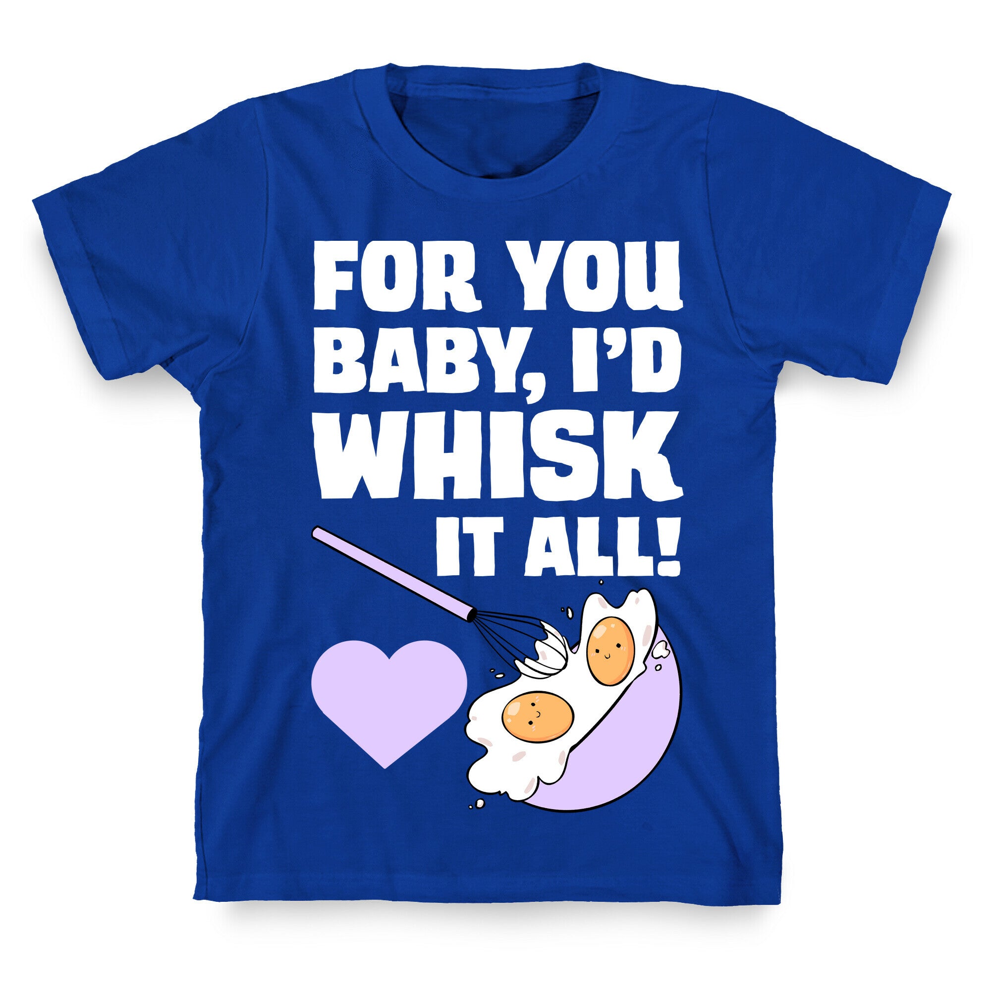 For You, Baby, I'd Whisk It All! T-Shirt