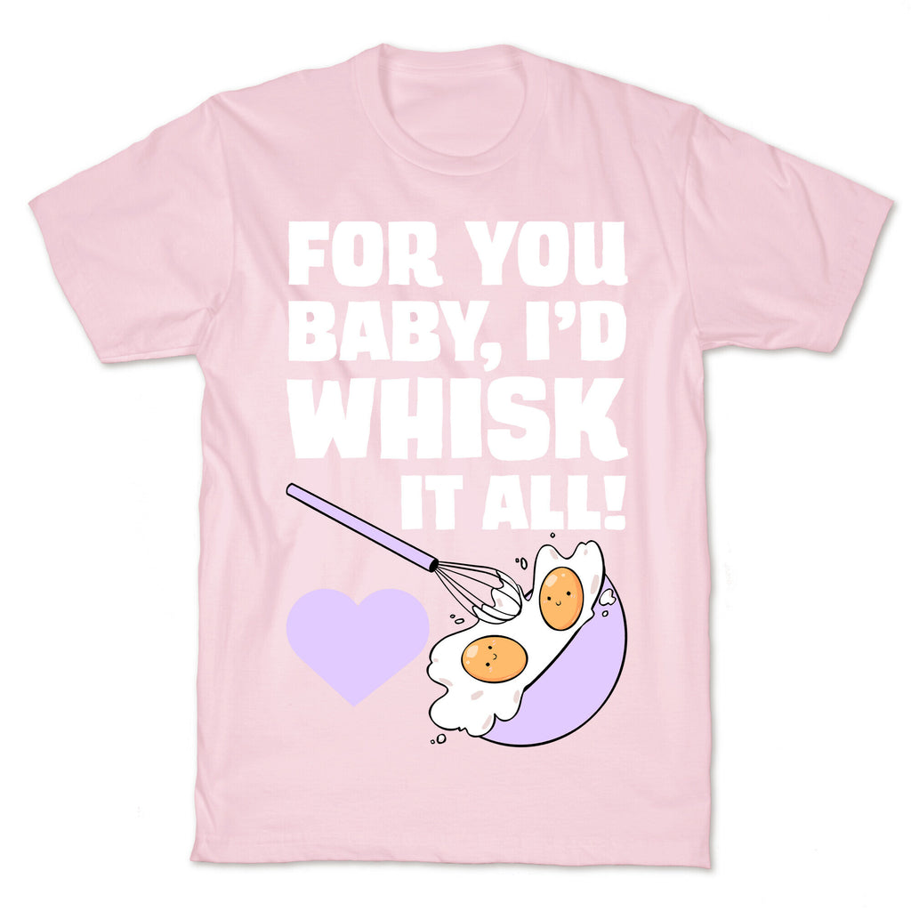 For You, Baby, I'd Whisk It All! T-Shirt